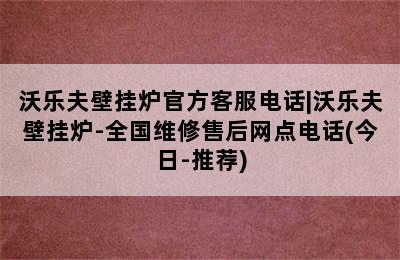 沃乐夫壁挂炉官方客服电话|沃乐夫壁挂炉-全国维修售后网点电话(今日-推荐)